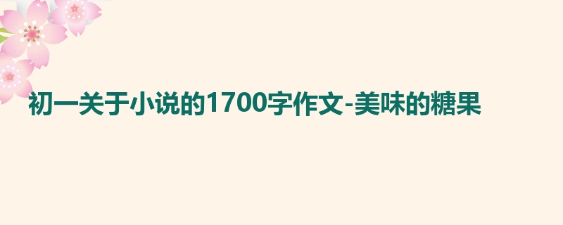 初一关于小说的1700字作文-美味的糖果