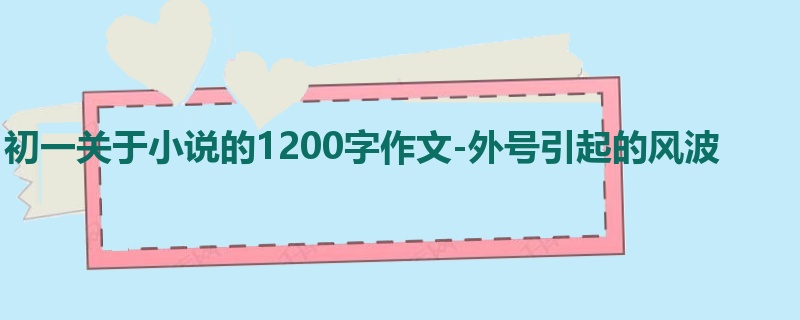 初一关于小说的1200字作文-外号引起的风波