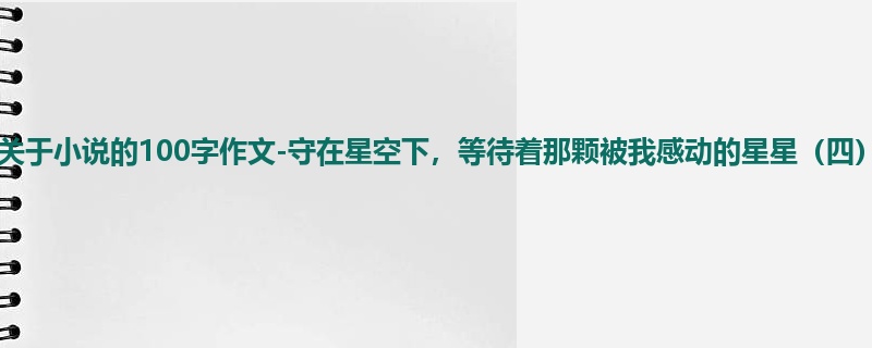 初一关于小说的100字作文-守在星空下，等待着那颗被我感动的星星（四）