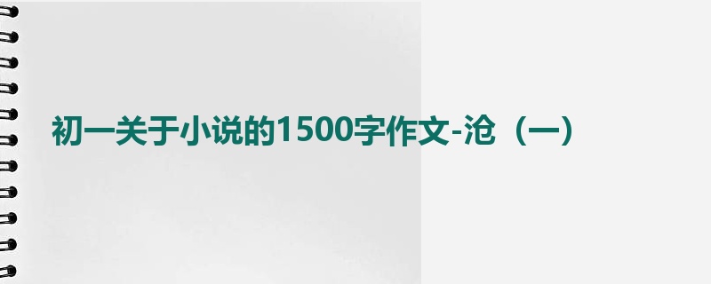 初一关于小说的1500字作文-沧(一)