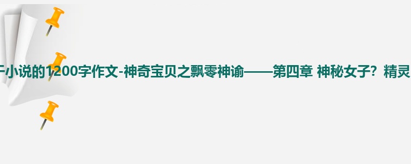 初一关于小说的1200字作文-神奇宝贝之飘零神谕——第四章 神秘女子?精灵?
