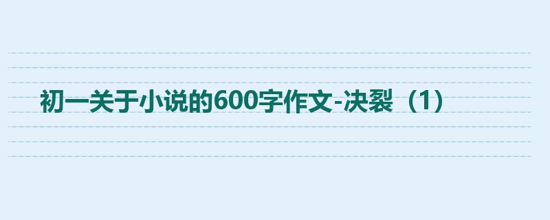 初一关于小说的600字作文-决裂(1)