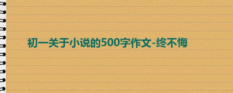 初一关于小说的500字作文-终不悔