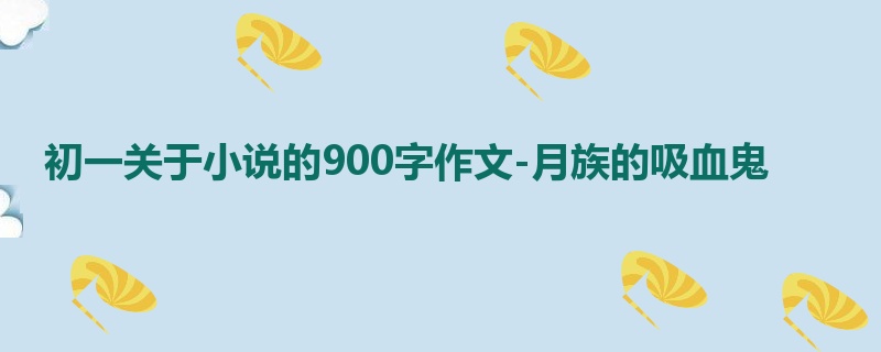 初一关于小说的900字作文-月族的吸血鬼