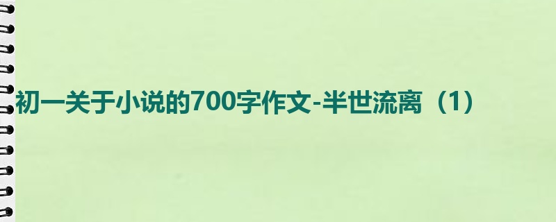 初一关于小说的700字作文-半世流离(1)