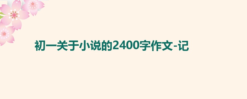 初一关于小说的2400字作文-记