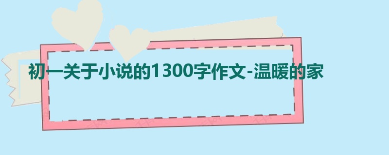 初一关于小说的1300字作文-温暖的家