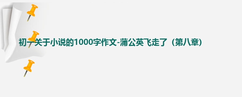 初一关于小说的1000字作文-蒲公英飞走了(第八章)