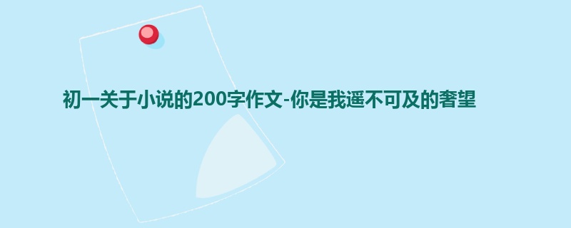 初一关于小说的200字作文-你是我遥不可及的奢望