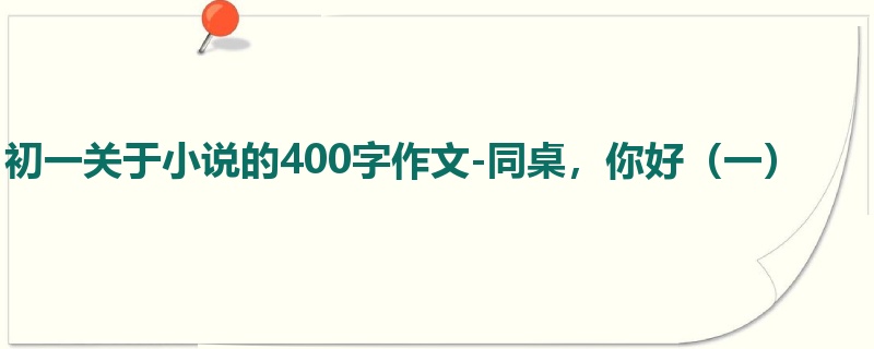 初一关于小说的400字作文-同桌,你好(一)