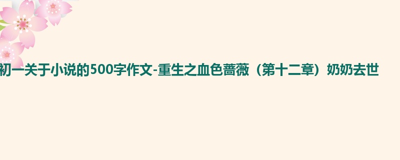 初一关于小说的500字作文-重生之血色蔷薇(第十二章)奶奶去世