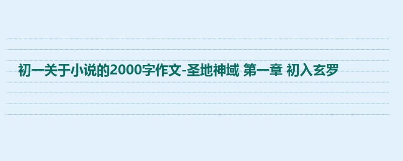 初一关于小说的2000字作文-圣地神域 第一章 初入玄罗