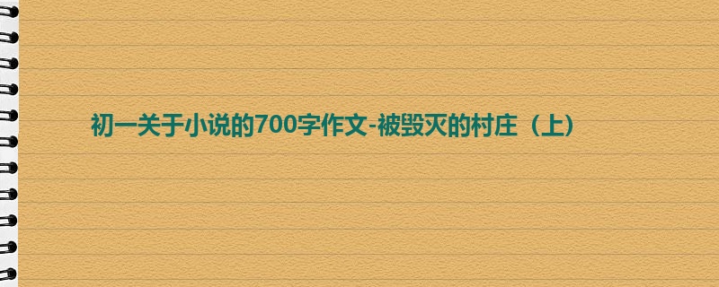 初一关于小说的700字作文-被毁灭的村庄(上)