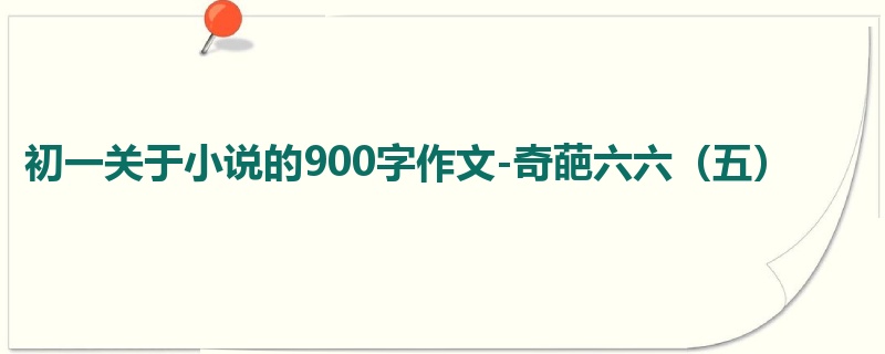 初一关于小说的900字作文-奇葩六六(五)