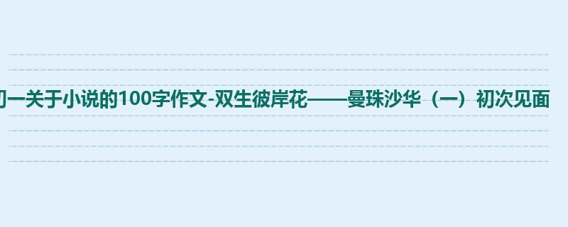 初一关于小说的100字作文-双生彼岸花——曼珠沙华（一）初次见面