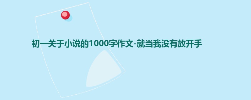 初一关于小说的1000字作文-就当我没有放开手