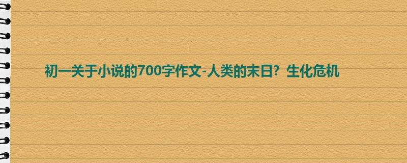 初一关于小说的700字作文-人类的末日?生化危机