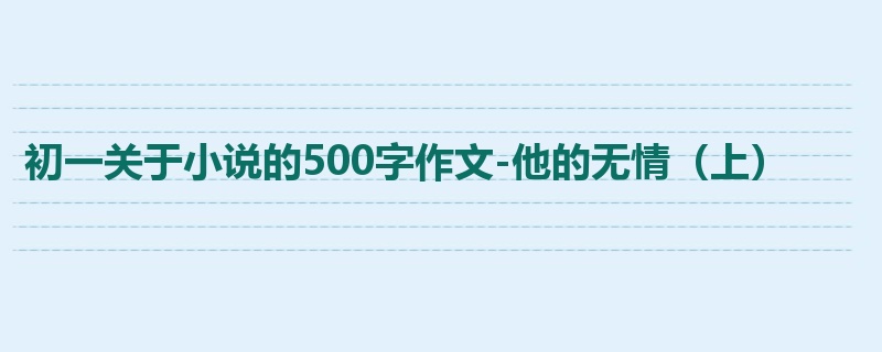 初一关于小说的500字作文-他的无情(上)