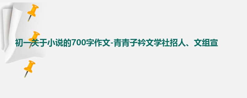 初一关于小说的700字作文-青青子衿文学社招人、文组宣