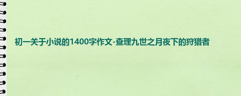 初一关于小说的1400字作文-查理九世之月夜下的狩猎者