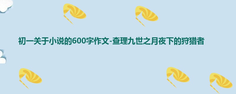 初一关于小说的600字作文-查理九世之月夜下的狩猎者