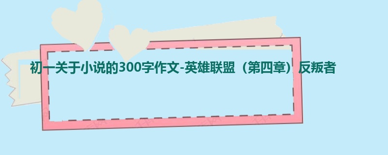 初一关于小说的300字作文-英雄联盟(第四章)反叛者