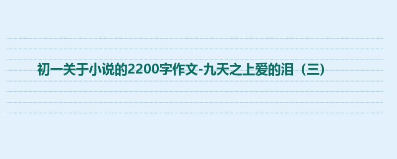 初一关于小说的2200字作文-九天之上爱的泪(三)