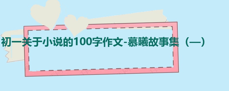 初一关于小说的100字作文-慕曦故事集（—）