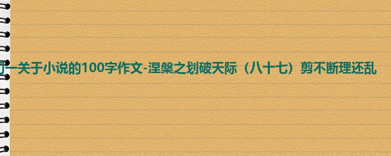 初一关于小说的100字作文-涅槃之划破天际（八十七）剪不断理还乱