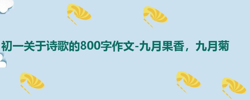初一关于诗歌的800字作文-九月果香,九月菊