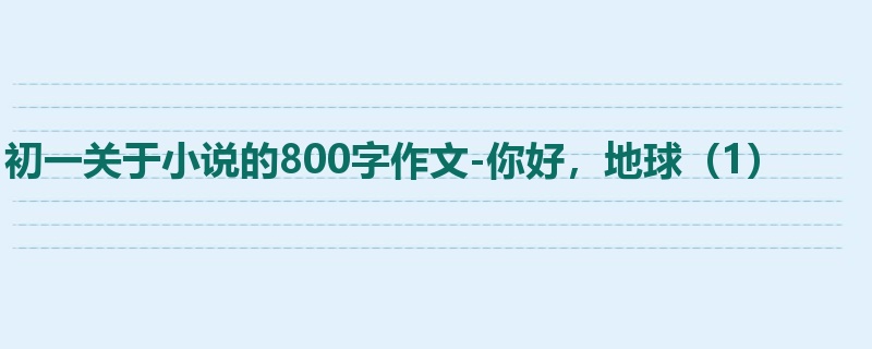 初一关于小说的800字作文-你好,地球(1)