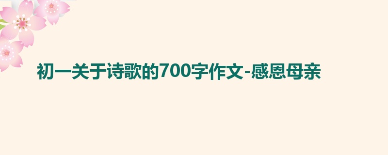 初一关于诗歌的700字作文-感恩母亲