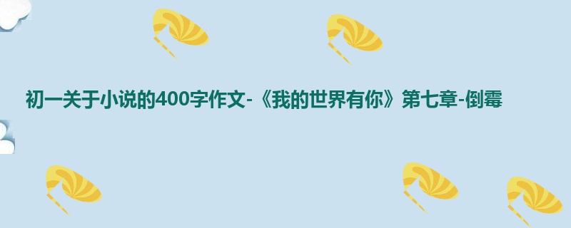 初一关于小说的400字作文-《我的世界有你》第七章-倒霉