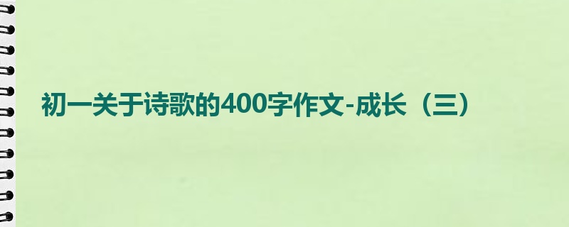 初一关于诗歌的400字作文-成长(三)