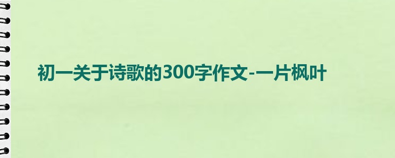 初一关于诗歌的300字作文-一片枫叶