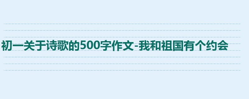 初一关于诗歌的500字作文-我和祖国有个约会