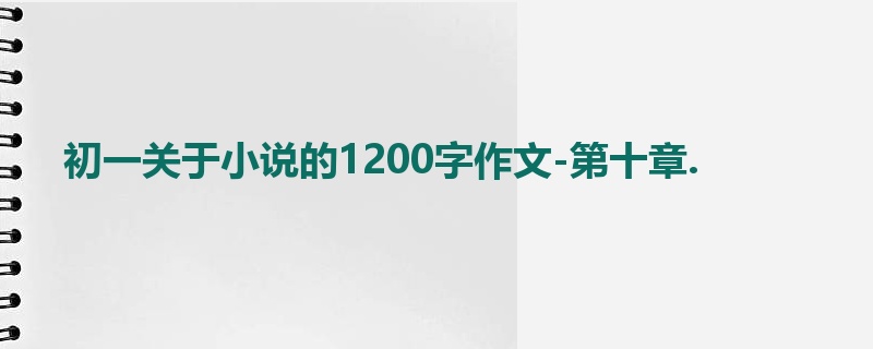 初一关于小说的1200字作文-第十章.