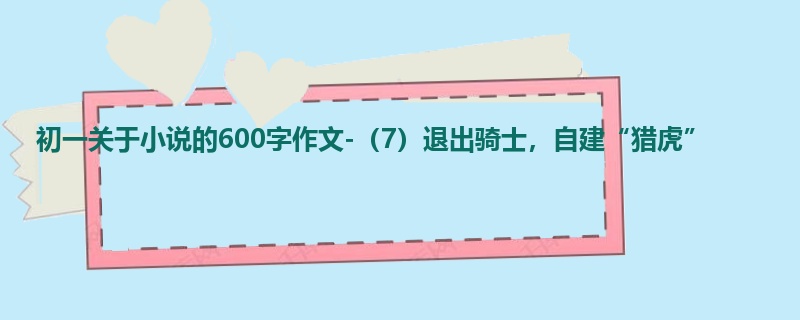 初一关于小说的600字作文-(7)退出骑士,自建“猎虎”
