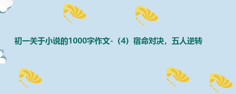 初一关于小说的1000字作文-(4)宿命对决,五人逆转