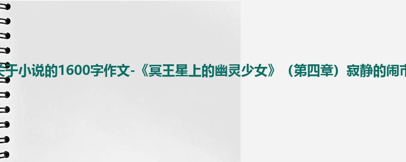 初一关于小说的1600字作文-《冥王星上的幽灵少女》(第四章)寂静的闹市