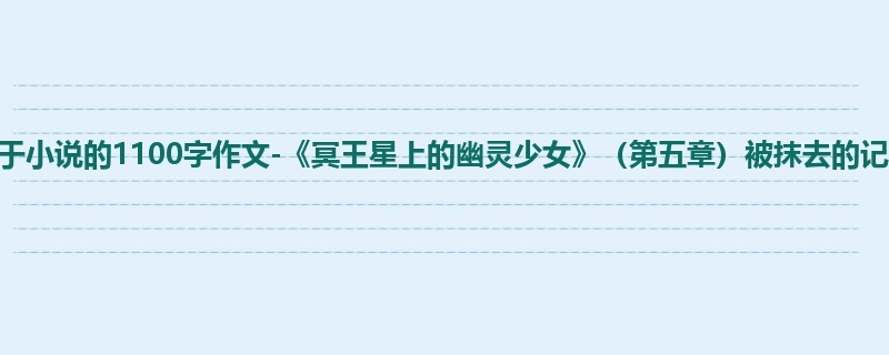 初一关于小说的1100字作文-《冥王星上的幽灵少女》(第五章)被抹去的记忆