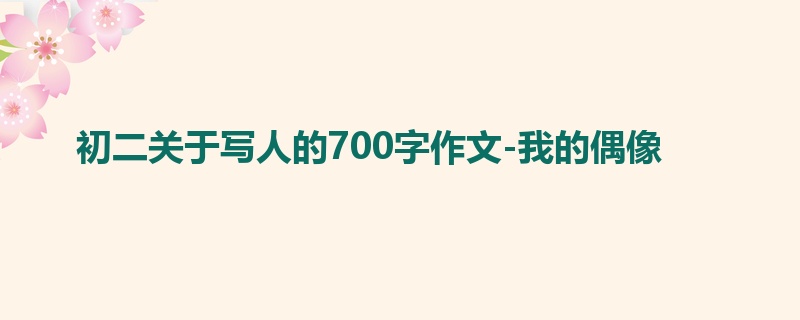 初二关于写人的700字作文-我的偶像