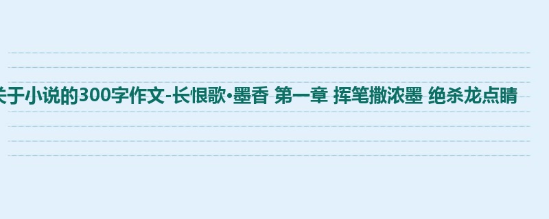 初一关于小说的300字作文-长恨歌·墨香 第一章 挥笔撒浓墨 绝杀龙点睛