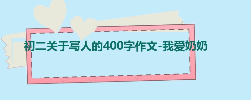 初二关于写人的400字作文-我爱奶奶