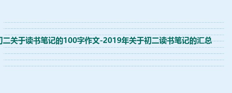 初二关于读书笔记的100字作文-2019年关于初二读书笔记的汇总