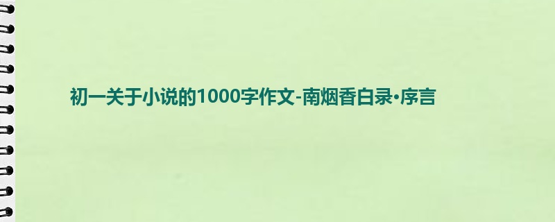 初一关于小说的1000字作文-南烟香白录·序言
