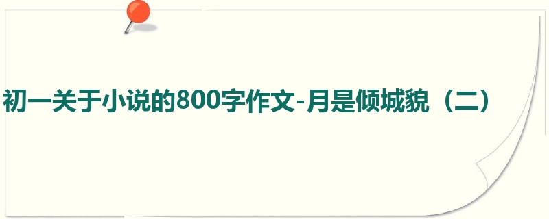 初一关于小说的800字作文-月是倾城貌(二)