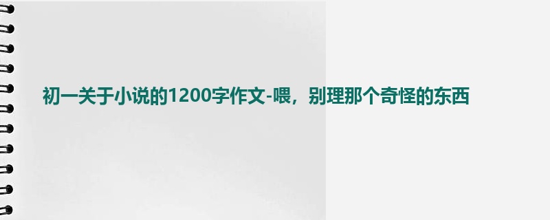 初一关于小说的1200字作文-喂,别理那个奇怪的东西
