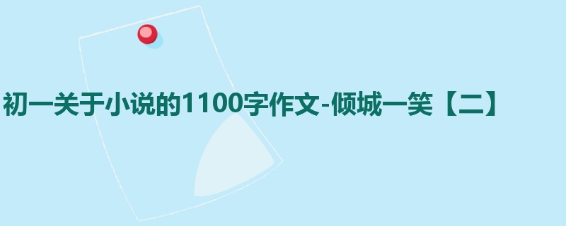 初一关于小说的1100字作文-倾城一笑【二】