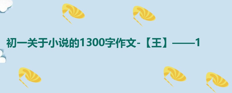 初一关于小说的1300字作文-【王】——1